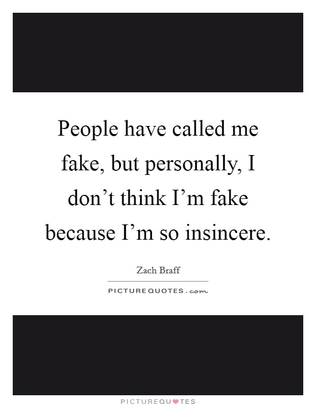 People have called me fake, but personally, I don't think I'm fake because I'm so insincere. Picture Quote #1