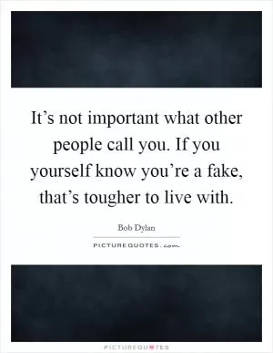 It’s not important what other people call you. If you yourself know you’re a fake, that’s tougher to live with Picture Quote #1
