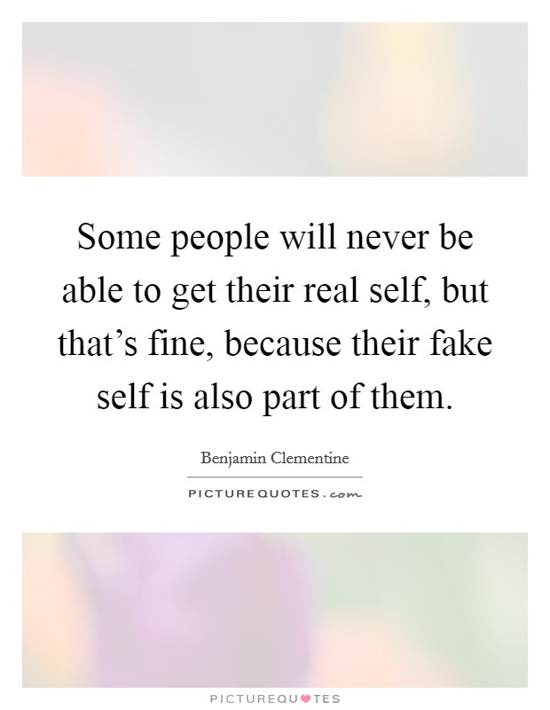 Some people will never be able to get their real self, but that's fine, because their fake self is also part of them. Picture Quote #1