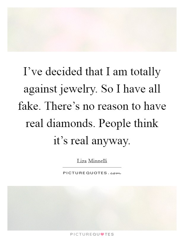 I've decided that I am totally against jewelry. So I have all fake. There's no reason to have real diamonds. People think it's real anyway. Picture Quote #1