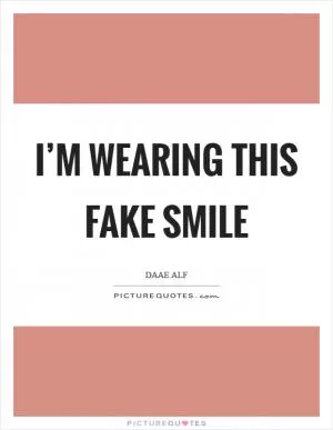 I’m wearing this fake smile Picture Quote #1