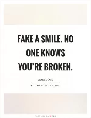 Fake a smile. No one knows you’re broken Picture Quote #1