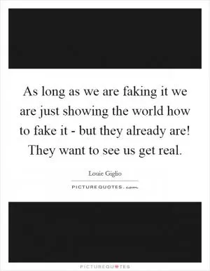 As long as we are faking it we are just showing the world how to fake it - but they already are! They want to see us get real Picture Quote #1