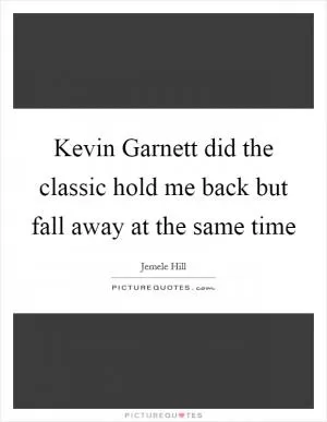 Kevin Garnett did the classic hold me back but fall away at the same time Picture Quote #1
