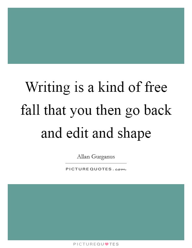 Writing is a kind of free fall that you then go back and edit and shape Picture Quote #1