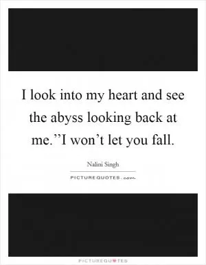 I look into my heart and see the abyss looking back at me.’’I won’t let you fall Picture Quote #1