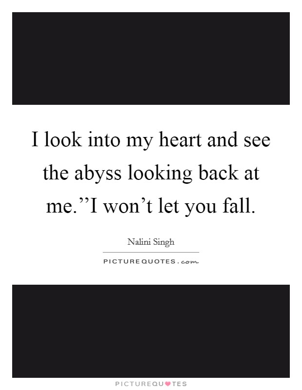 I look into my heart and see the abyss looking back at me.''I won't let you fall. Picture Quote #1