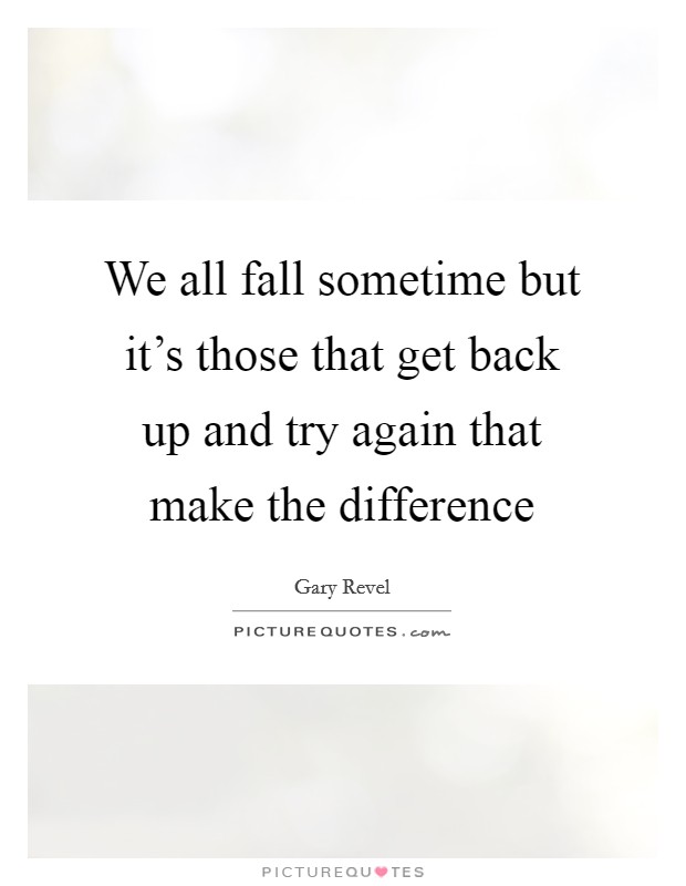 We all fall sometime but it's those that get back up and try again that make the difference Picture Quote #1