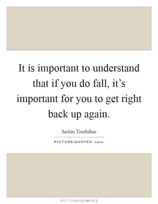 It is important to understand that if you do fall, it's important for you to get right back up again. Picture Quote #1