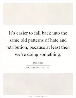 It’s easier to fall back into the same old patterns of hate and retribution, because at least then we’re doing something Picture Quote #1