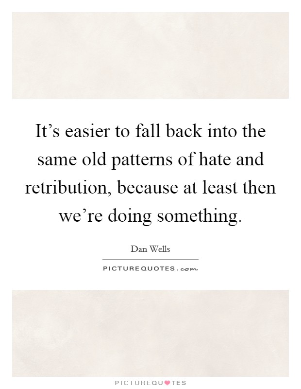 It's easier to fall back into the same old patterns of hate and retribution, because at least then we're doing something. Picture Quote #1