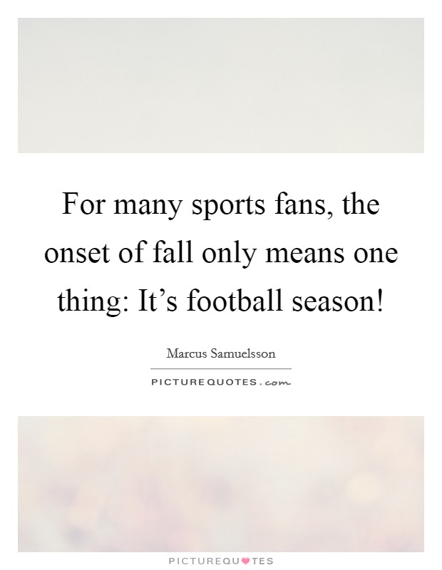 For many sports fans, the onset of fall only means one thing: It's football season! Picture Quote #1
