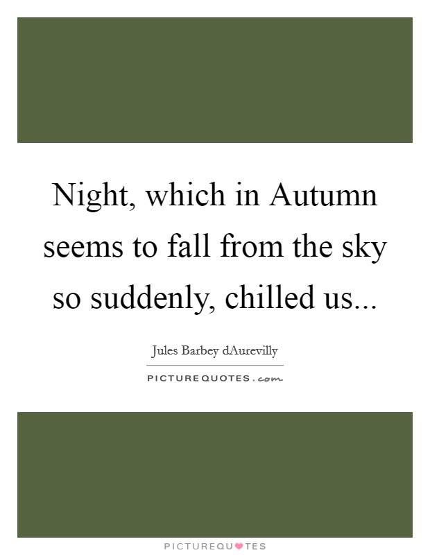 Night, which in Autumn seems to fall from the sky so suddenly, chilled us... Picture Quote #1