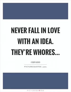 Never fall in love with an idea. They’re whores Picture Quote #1
