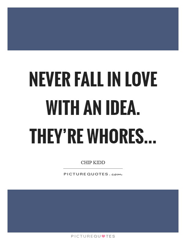 Never fall in love with an idea. They're whores... Picture Quote #1