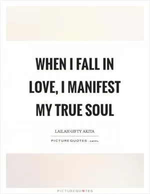 When I fall in love, I manifest my true soul Picture Quote #1