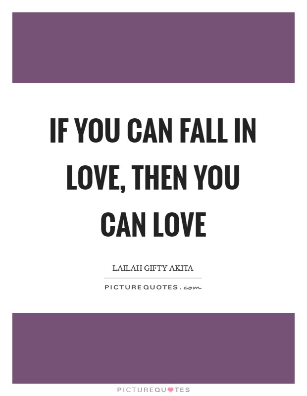 If you can fall in love, then you can love Picture Quote #1