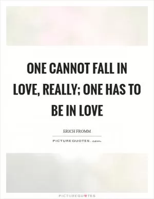 One cannot fall in love, really; one has to be in love Picture Quote #1