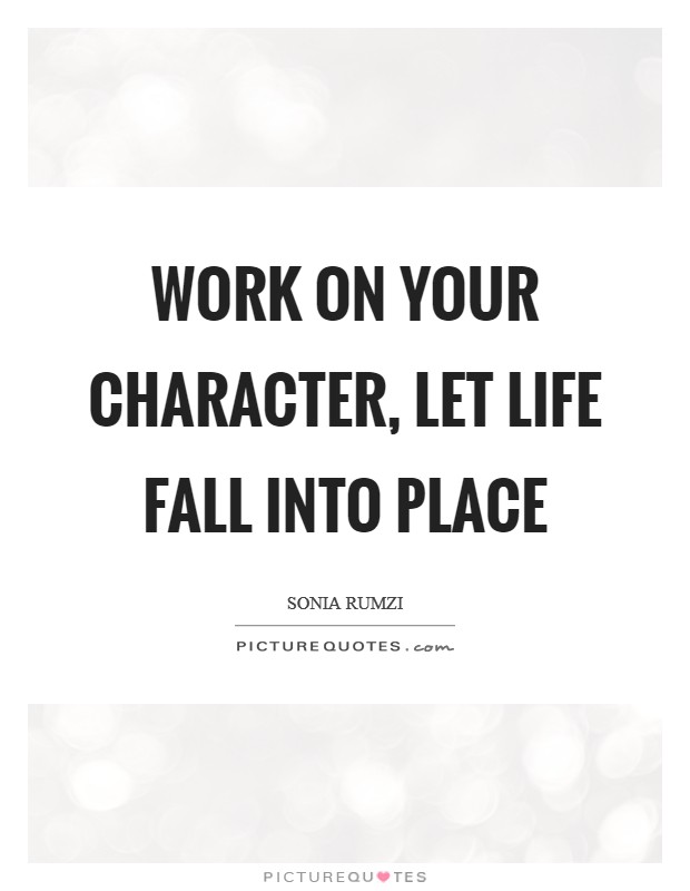 Work on your character, let life fall into place Picture Quote #1