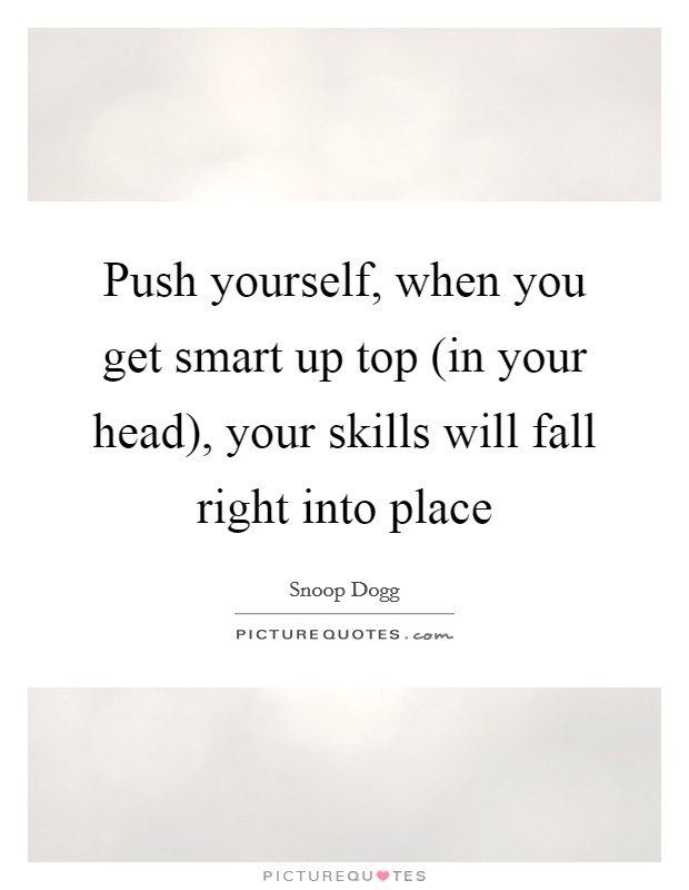 Push yourself, when you get smart up top (in your head), your skills will fall right into place Picture Quote #1
