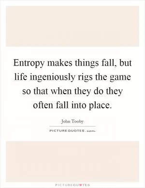 Entropy makes things fall, but life ingeniously rigs the game so that when they do they often fall into place Picture Quote #1
