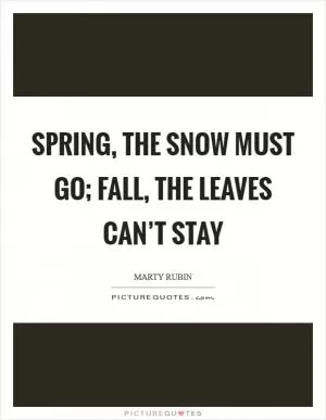 Spring, the snow must go; fall, the leaves can’t stay Picture Quote #1