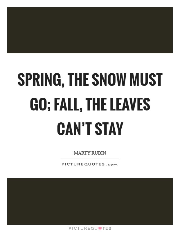 Spring, the snow must go; fall, the leaves can't stay Picture Quote #1