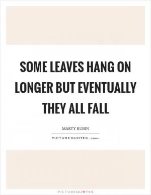 Some leaves hang on longer but eventually they all fall Picture Quote #1