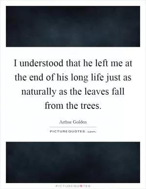 I understood that he left me at the end of his long life just as naturally as the leaves fall from the trees Picture Quote #1