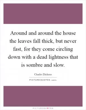 Around and around the house the leaves fall thick, but never fast, for they come circling down with a dead lightness that is sombre and slow Picture Quote #1