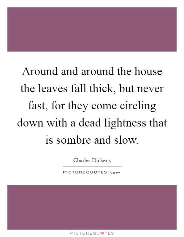 Around and around the house the leaves fall thick, but never fast, for they come circling down with a dead lightness that is sombre and slow. Picture Quote #1