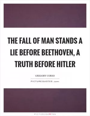 The fall of man stands a lie before Beethoven, a truth before Hitler Picture Quote #1