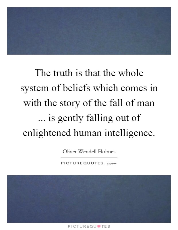 The truth is that the whole system of beliefs which comes in with the story of the fall of man ... is gently falling out of enlightened human intelligence. Picture Quote #1