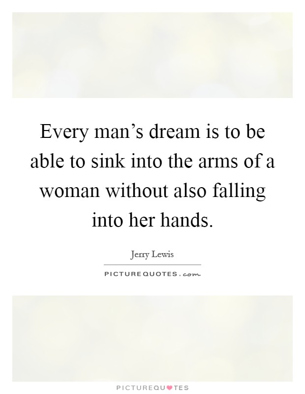 Every man's dream is to be able to sink into the arms of a woman without also falling into her hands. Picture Quote #1