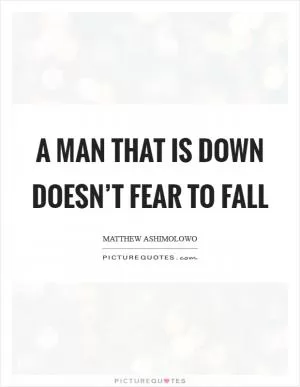 A man that is down doesn’t fear to fall Picture Quote #1