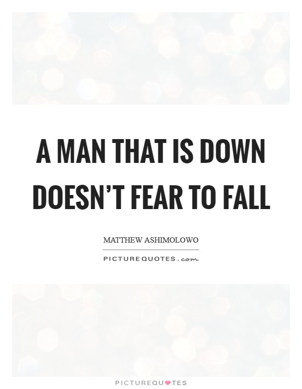 A man that is down doesn't fear to fall Picture Quote #1
