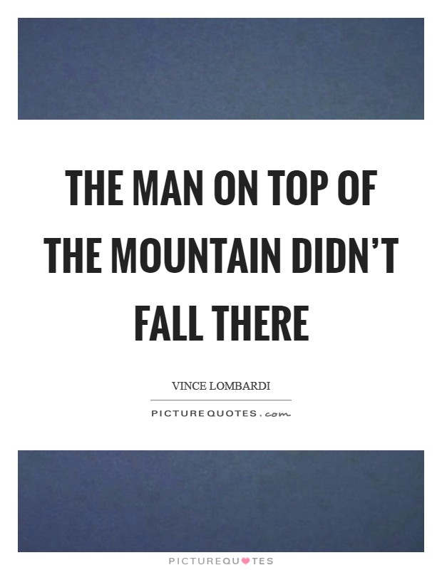 The man on top of the mountain didn't fall there Picture Quote #1