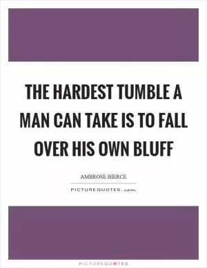 The hardest tumble a man can take is to fall over his own bluff Picture Quote #1