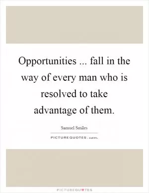 Opportunities ... fall in the way of every man who is resolved to take advantage of them Picture Quote #1