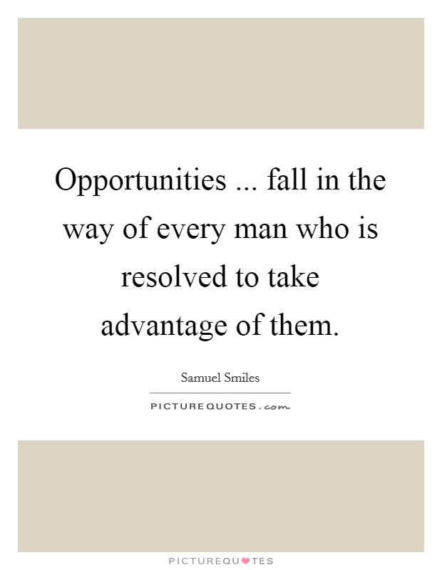 Opportunities ... fall in the way of every man who is resolved to take advantage of them. Picture Quote #1