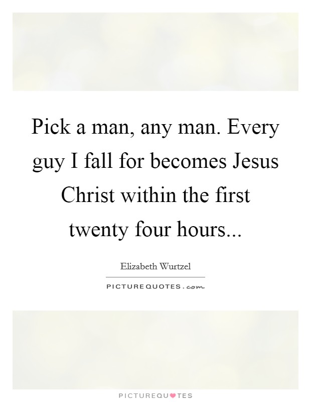 Pick a man, any man. Every guy I fall for becomes Jesus Christ within the first twenty four hours... Picture Quote #1