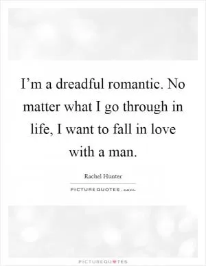 I’m a dreadful romantic. No matter what I go through in life, I want to fall in love with a man Picture Quote #1