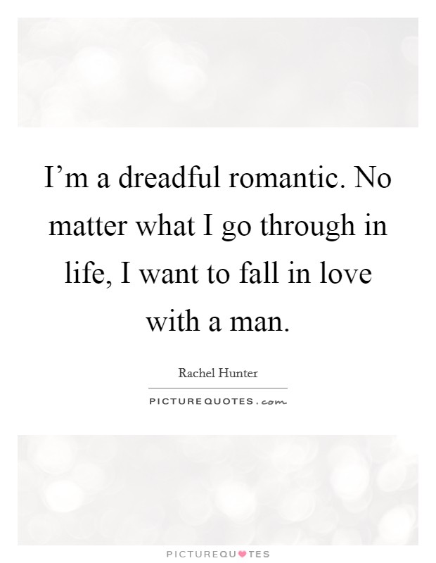 I'm a dreadful romantic. No matter what I go through in life, I want to fall in love with a man. Picture Quote #1