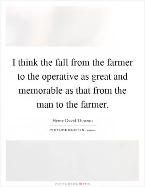I think the fall from the farmer to the operative as great and memorable as that from the man to the farmer Picture Quote #1
