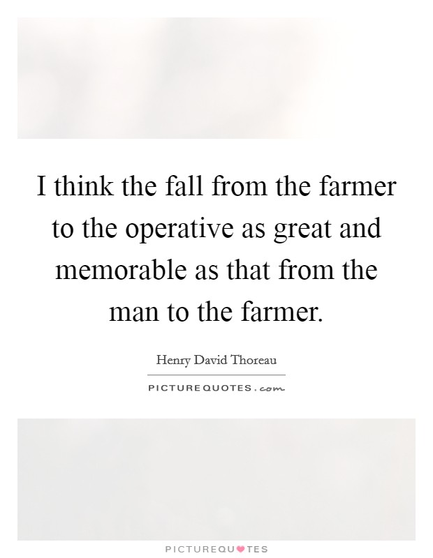 I think the fall from the farmer to the operative as great and memorable as that from the man to the farmer. Picture Quote #1