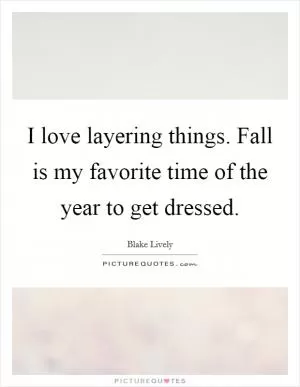 I love layering things. Fall is my favorite time of the year to get dressed Picture Quote #1