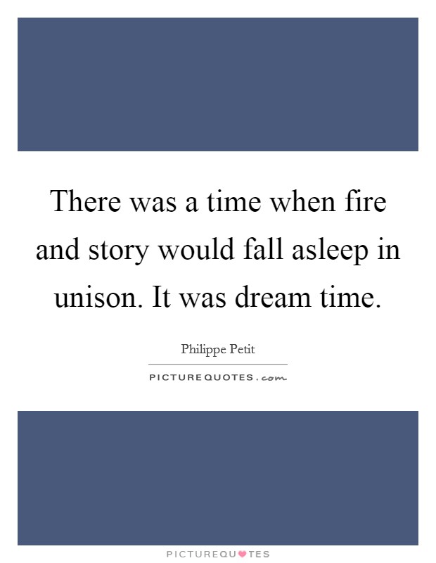 There was a time when fire and story would fall asleep in unison. It was dream time. Picture Quote #1
