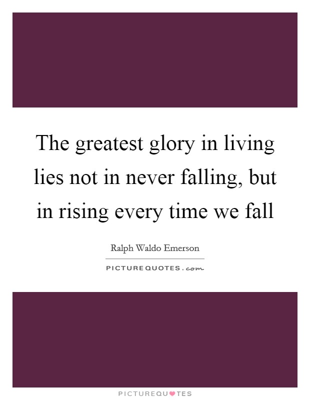 The greatest glory in living lies not in never falling, but in rising every time we fall Picture Quote #1