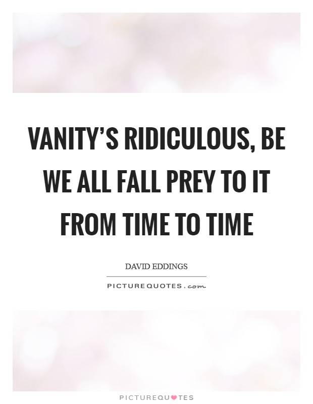 Vanity's ridiculous, be we all fall prey to it from time to time Picture Quote #1