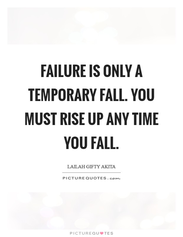 Failure is only a temporary fall. You must rise up any time you fall. Picture Quote #1